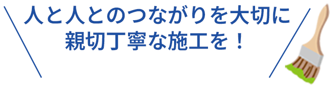 人と人とのつながりを大切に　親切丁寧な施工を！